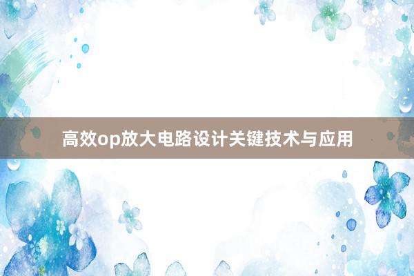 高效op放大电路设计关键技术与应用