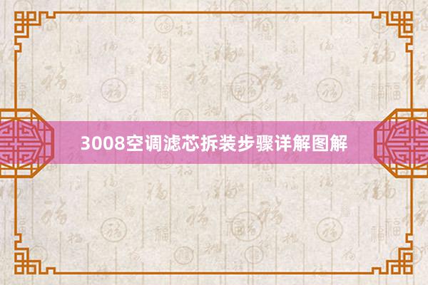 3008空调滤芯拆装步骤详解图解